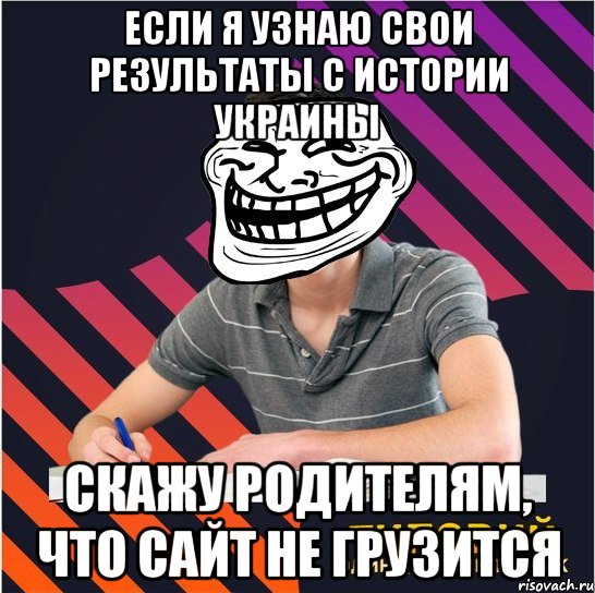 если я узнаю свои результаты с истории украины скажу родителям, что сайт не грузится, Мем Типовий одинадцятикласник