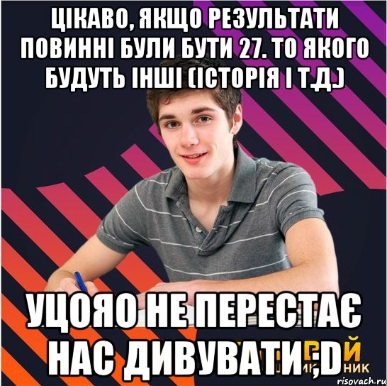 цікаво, якщо результати повинні були бути 27. то якого будуть інші (історія і т.д.) уцояо не перестає нас дивувати ;d