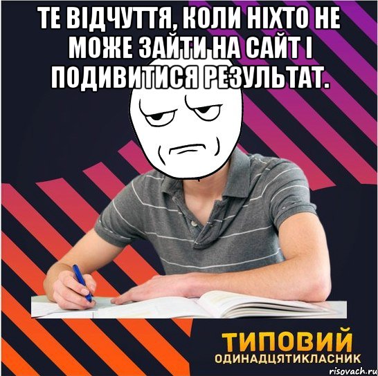 те відчуття, коли ніхто не може зайти на сайт і подивитися результат. , Мем Типовий одинадцятикласник