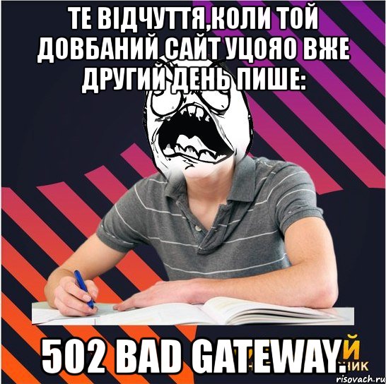 те відчуття,коли той довбаний сайт уцояо вже другий день пише: 502 bad gateway., Мем Типовий одинадцятикласник