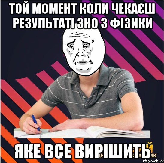 той момент коли чекаєш результаті зно з фізики яке все вирішить, Мем Типовий одинадцятикласник