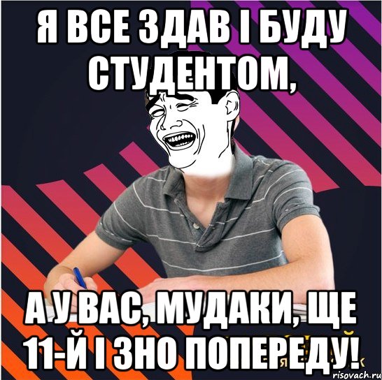 я все здав і буду студентом, а у вас, мудаки, ще 11-й і зно попереду!, Мем Типовий одинадцятикласник