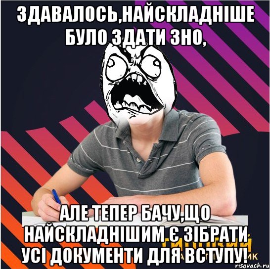 здавалось,найскладніше було здати зно, але тепер бачу,що найскладнішим є зібрати усі документи для вступу!, Мем Типовий одинадцятикласник