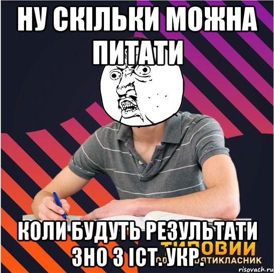 ну скільки можна питати коли будуть результати зно з іст. укр., Мем Типовий одинадцятикласник