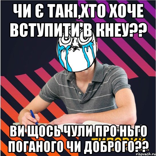 чи є такі,хто хоче вступити в кнеу?? ви щось чули про ньго поганого чи доброго??, Мем Типовий одинадцятикласник