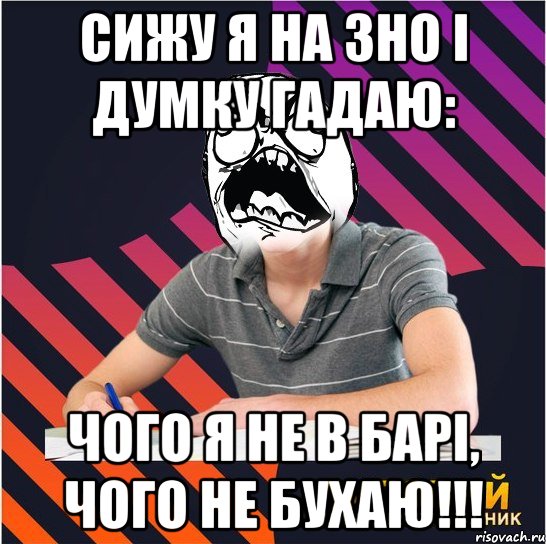 сижу я на зно і думку гадаю: чого я не в барі, чого не бухаю!!!, Мем Типовий одинадцятикласник