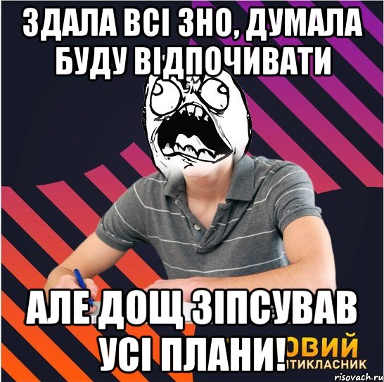 здала всі зно, думала буду відпочивати але дощ зіпсував усі плани!, Мем Типовий одинадцятикласник