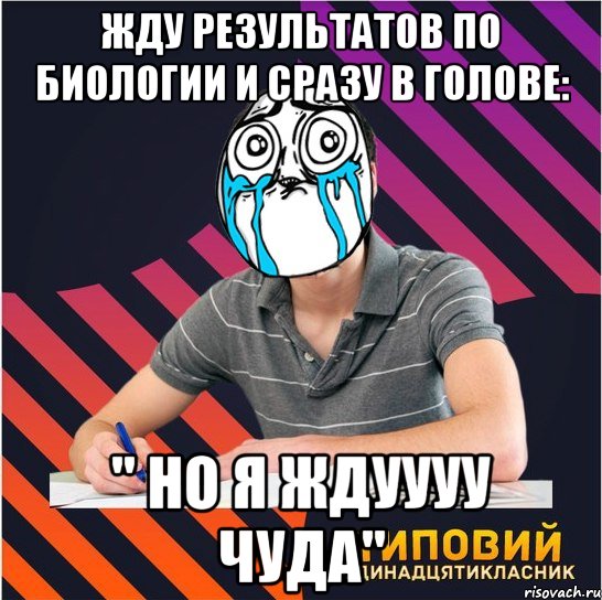 жду результатов по биологии и сразу в голове: " но я ждуууу чуда", Мем Типовий одинадцятикласник