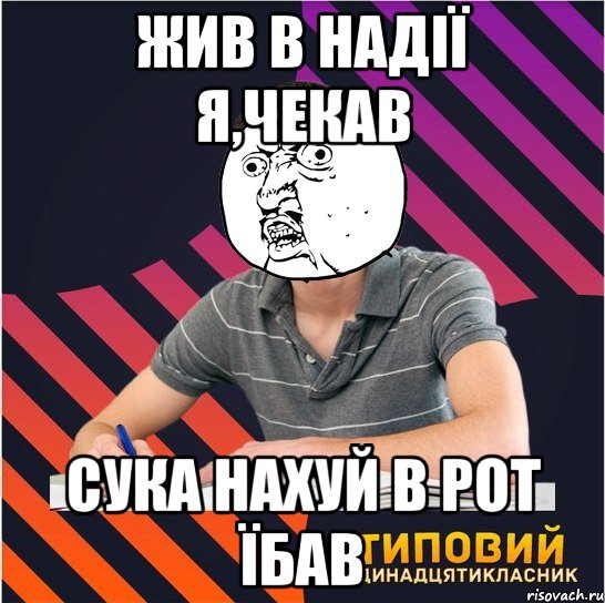 жив в надiї я,чекав сука нахуй в рот їбав, Мем Типовий одинадцятикласник