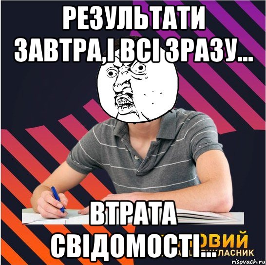 результати завтра,і всі зразу... втрата свідомості...