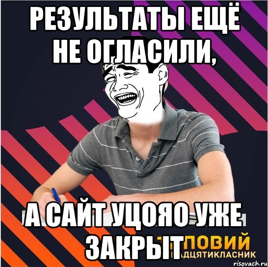 результаты ещё не огласили, а сайт уцояо уже закрыт, Мем Типовий одинадцятикласник