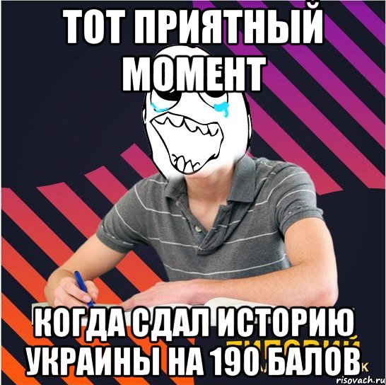 тот приятный момент когда сдал историю украины на 190 балов