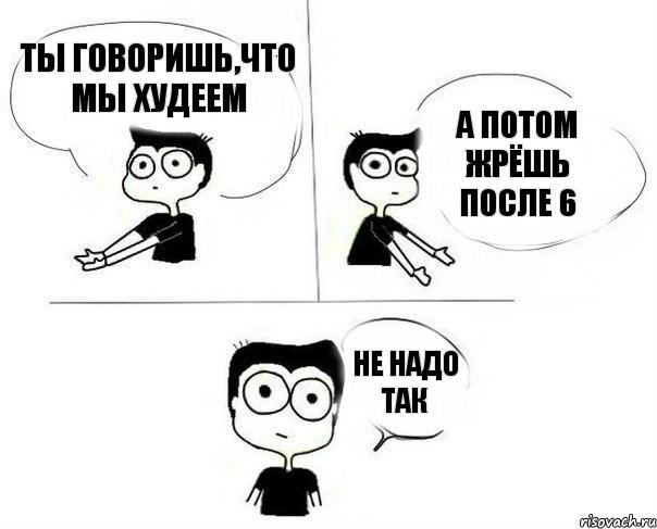 ты говоришь,что мы худеем а потом жрёшь после 6 не надо так, Комикс Не надо так (парень)