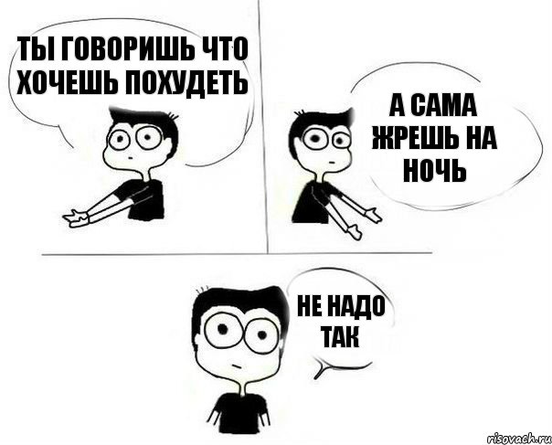 Ты говоришь что хочешь похудеть А сама жрешь на ночь Не надо так, Комикс Не надо так (парень)