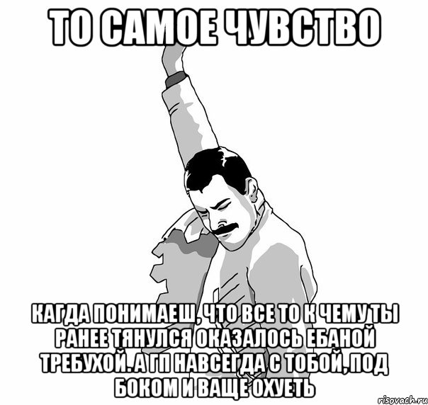 то самое чувство кагда понимаеш, что все то к чему ты ранее тянулся оказалось ебаной требухой. а гп навсегда с тобой, под боком и ваще охуеть