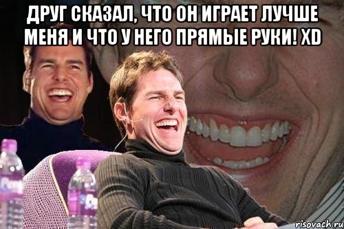 друг сказал, что он играет лучше меня и что у него прямые руки! xd , Мем том круз