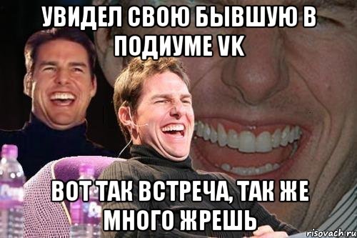 увидел свою бывшую в подиуме vk вот так встреча, так же много жрешь, Мем том круз