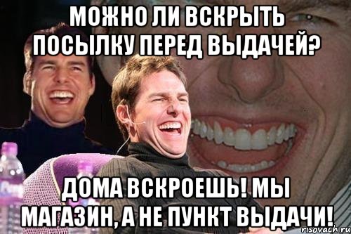 можно ли вскрыть посылку перед выдачей? дома вскроешь! мы магазин, а не пункт выдачи!, Мем том круз