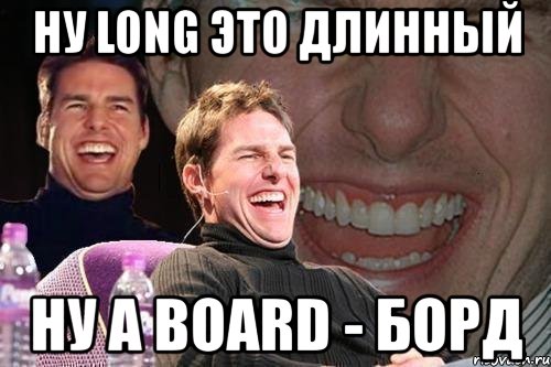 ну long это длинный ну а board - борд, Мем том круз