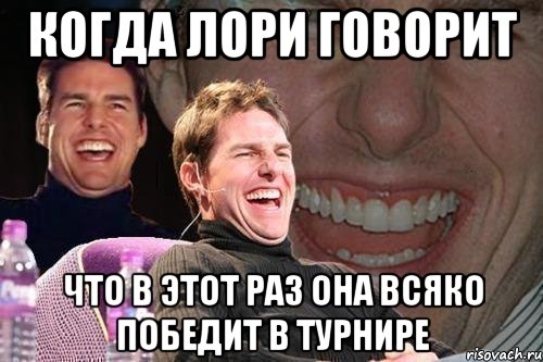 когда лори говорит что в этот раз она всяко победит в турнире, Мем том круз