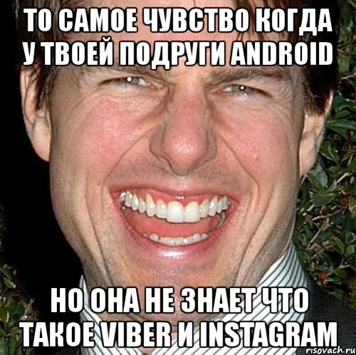 то самое чувство когда у твоей подруги android но она не знает что такое viber и instagram, Мем Том Круз