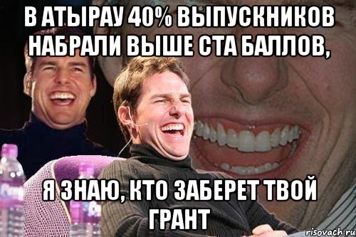 в атырау 40% выпускников набрали выше ста баллов, я знаю, кто заберет твой грант, Мем том круз