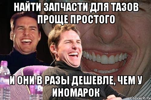 найти запчасти для тазов проще простого и они в разы дешевле, чем у иномарок, Мем том круз