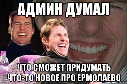 админ думал что сможет придумать что-то новое про ермолаево, Мем том круз