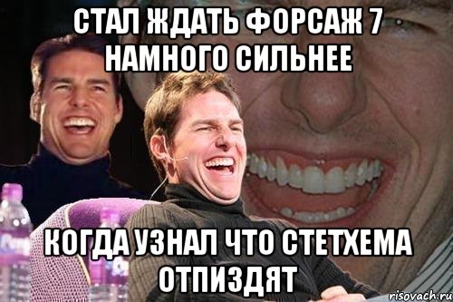 стал ждать форсаж 7 намного сильнее когда узнал что стетхема отпиздят, Мем том круз