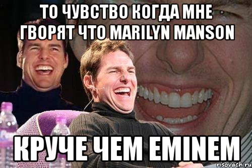 то чувство когда мне гворят что marilyn manson круче чем eminem, Мем том круз