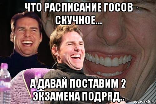 что расписание госов скучное... а давай поставим 2 экзамена подряд.., Мем том круз