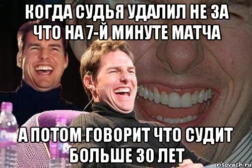 когда судья удалил не за что на 7-й минуте матча а потом говорит что судит больше 30 лет, Мем том круз