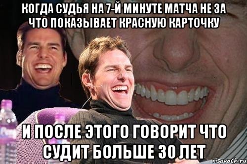 когда судья на 7-й минуте матча не за что показывает красную карточку и после этого говорит что судит больше 30 лет, Мем том круз