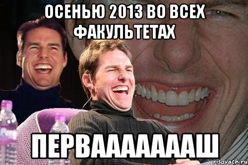 осенью 2013 во всех факультетах перваааааааш, Мем том круз