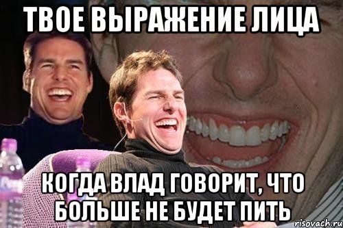 твое выражение лица когда влад говорит, что больше не будет пить, Мем том круз