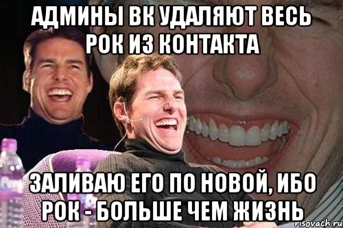 админы вк удаляют весь рок из контакта заливаю его по новой, ибо рок - больше чем жизнь, Мем том круз