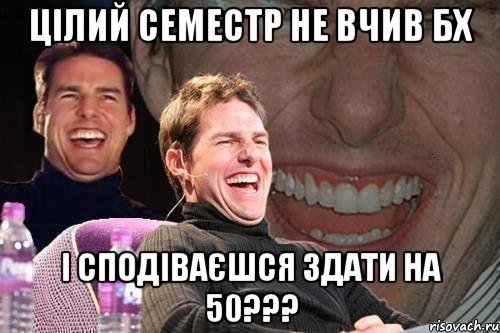 цілий семестр не вчив бх і сподіваєшся здати на 50???, Мем том круз