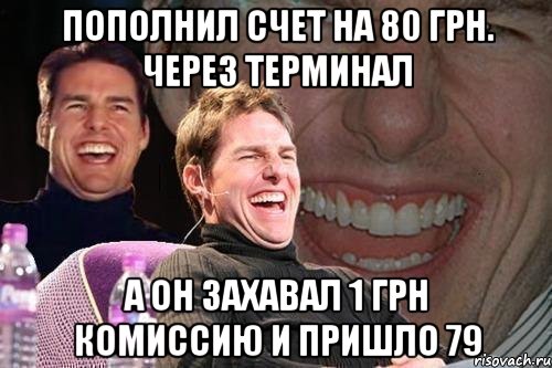 пополнил счет на 80 грн. через терминал а он захавал 1 грн комиссию и пришло 79, Мем том круз