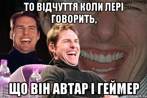 то відчуття коли лері говорить, що він автар і геймер, Мем том круз