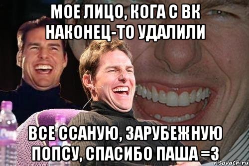 мое лицо, кога с вк наконец-то удалили все ссаную, зарубежную попсу, спасибо паша =3, Мем том круз