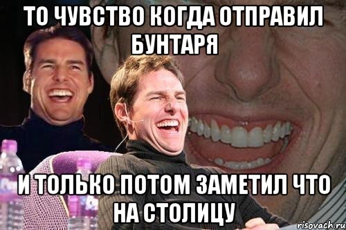 то чувство когда отправил бунтаря и только потом заметил что на столицу, Мем том круз