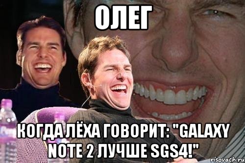 олег когда лёха говорит: "galaxy note 2 лучше sgs4!", Мем том круз