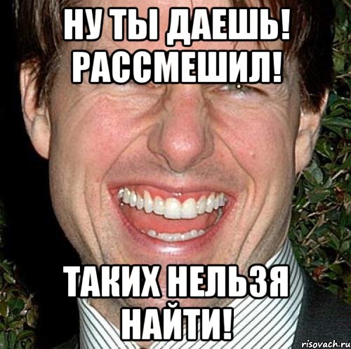 ну ты даешь! рассмешил! таких нельзя найти!, Мем Том Круз