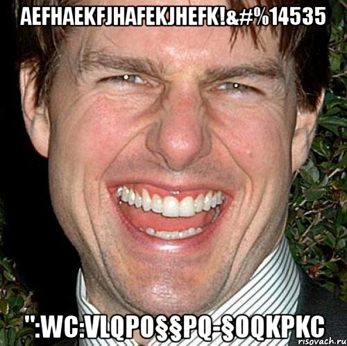 aefhaekfjhafekjhefk!&#%14535 ":wc:vlqpo§§pq-§oqkpkc, Мем Том Круз