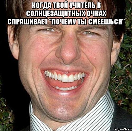 когда твой учитель в солнцезащитных очках спрашивает "почему ты смеешься" , Мем Том Круз