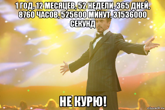 1 год, 12 месяцев, 52 недели, 365 дней, 8760 часов, 525600 минут, 31536000 секунд не курю!