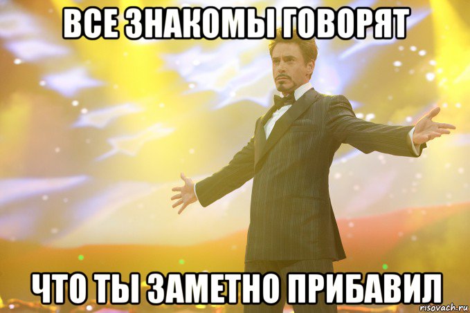 все знакомы говорят что ты заметно прибавил, Мем Тони Старк (Роберт Дауни младший)