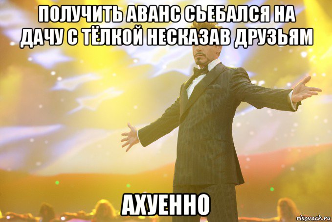 получить аванс сьебался на дачу с тёлкой несказав друзьям ахуенно, Мем Тони Старк (Роберт Дауни младший)