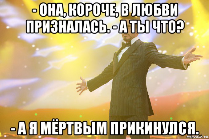 - она, короче, в любви призналась. - а ты что? - а я мёртвым прикинулся., Мем Тони Старк (Роберт Дауни младший)