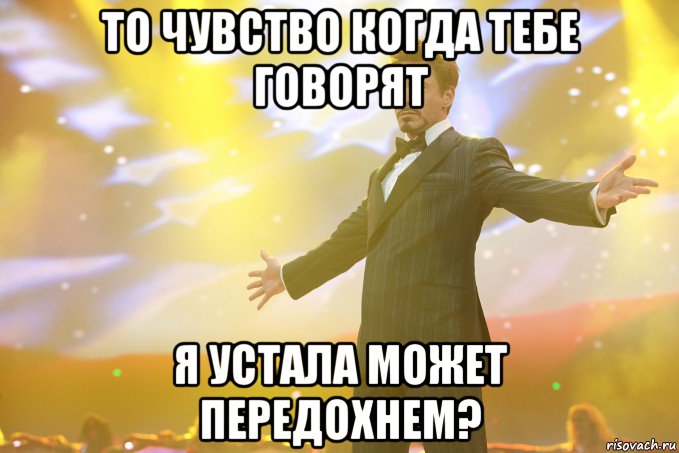 то чувство когда тебе говорят я устала может передохнем?, Мем Тони Старк (Роберт Дауни младший)